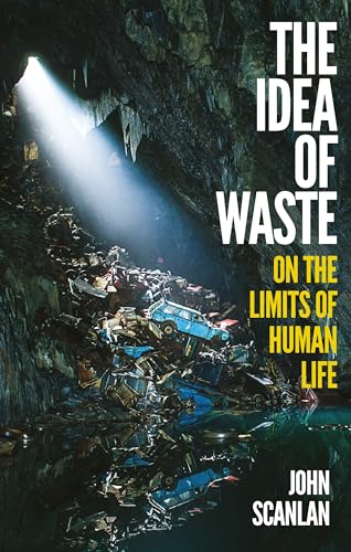 Book cover of The Idea of Waste: On the Limits of Human Life by John Scanlan