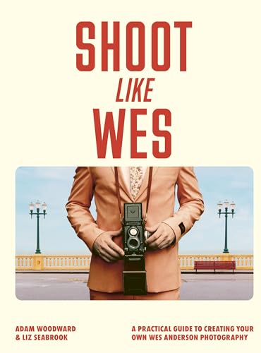 Book cover of Shoot Like Wes: A Practical Guide To Creating Your Own Wes Anderson Photography by Mr. Adam Woodward, Liz Seabrook (Photographer)