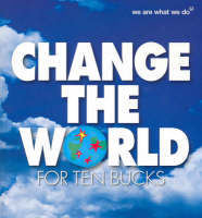 Book cover of Change The World For Ten Bucks: 50 Actions To Change The World And Make You Feel Great by Tim Ashton