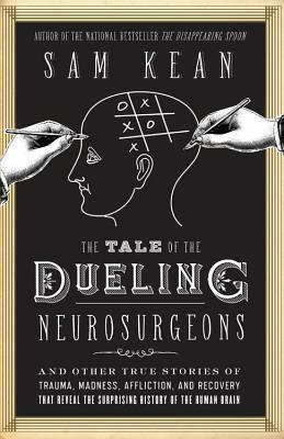 Book cover of The Tale Of Dueling Neurosurgeons: The History Of The Human Brain As Revealed By The Stories Of Trauma, Madness, And Recovery by Sam Kean
