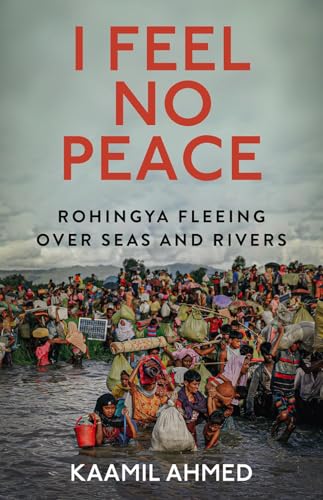 Book cover of I Feel No Peace: Rohingya Fleeing Over Seas & Rivers by Kaamil Ahmed