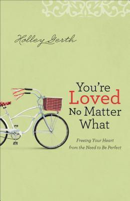 Book cover of You're Loved No Matter What: Freeing Your Heart From The Need To Be Perfect by Holley Gerth