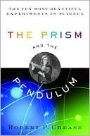 Book cover of The Prism And The Pendulum: The Ten Most Beautiful Experiments In Science by Robert P. Crease