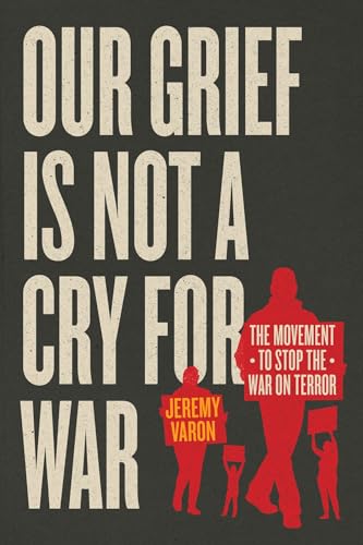 Book cover of Our Grief Is Not a Cry for War: The Movement to Stop the War on Terror by Jeremy Varon