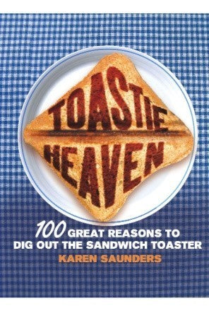 Book cover of Toastie Heaven: 100 Great Reasons To Dig Out The Sandwich Toaster by Karen Saunders