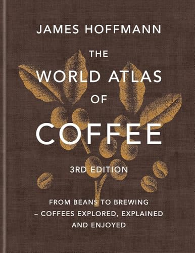 Book cover of The World Atlas Of Coffee 3rd Edition: From Beans To Brewing – Coffees Explored, Explained And Enjoyed by James Hoffmann