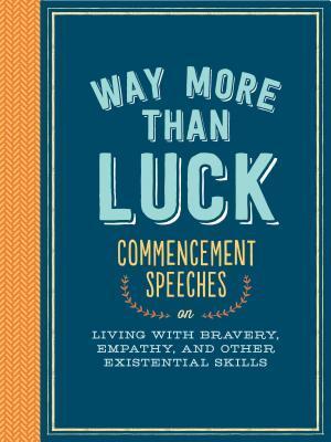 Book cover of Way More Than Luck: Commencement Speeches On Living With Bravery, Empathy, And Other Existential Skills by Debbie Millman (Contrib.), Barbara Kingsolver (Contrib.), Eileen Myles (Contrib.), Jonathan Safran Foer (Contrib.), Khaled Hosseini (Contrib.), David Foster Wallace (Contrib.), Dick Costolo (Contrib.), Bradley Whitford (Contrib.), Michael E. Uslan (Contrib.), Tom Wolfe (Contrib.), Madeleine L'Engle (Contrib.), Michael Lewis (Contrib.), Nora Ephron (Contrib.), Ira Glass (Contrib.)