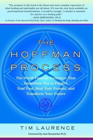 Book cover of The Hoffman Process: The World-Famous Technique That Empowers You To Forgive Your Past, Heal Your Present, And Transform Your Future by Tim Laurence, Joan Borysenko (Foreword)