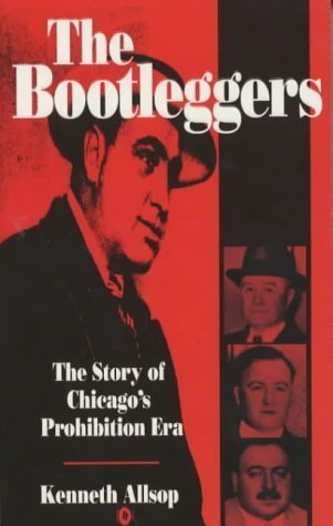 Book cover of The Bootleggers: The Story of Chicago's Prohibition Era by Kenneth Allsop