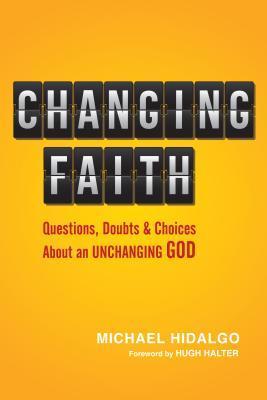 Book cover of Changing Faith: Questions, Doubts And Choices About An Unchanging God by Michael Hidalgo