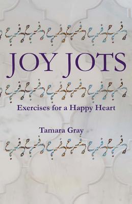 Book cover of Joy Jots: Exercises For A Happy Heart by Tamara Gray