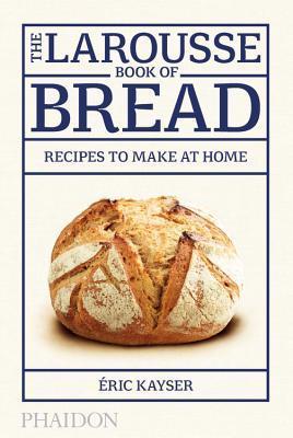 Book cover of The Larousse Book of Bread: Recipes to Make at Home by Eric Kayser