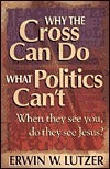 Book cover of Why the Cross Can Do What Politics Can't: When They See You Do They See Jesus? by Erwin W. Lutzer