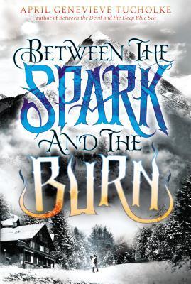 Book cover of Between The Spark And The Burn by April Genevieve Tucholke