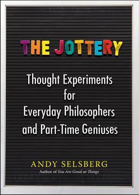 Book cover of The Jottery: Thought Experiments For Everyday Philosophers And Part-Time Geniuses by Andy Selsberg