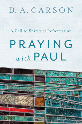 Book cover of Praying With Paul: A Call To Spiritual Reformation by D.A. Carson