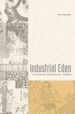 Book cover of Industrial Eden: A Chinese Capitalist Vision by Brett Sheehan