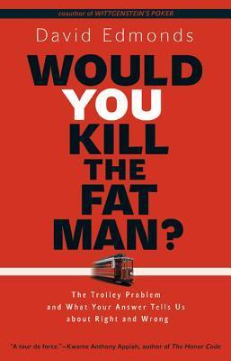 Book cover of Would You Kill The Fat Man?: The Trolley Problem And What Your Answer Tells Us About Right And Wrong by David Edmonds