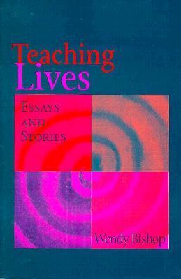 Book cover of Teaching Lives: Essays & Stories by Wendy Bishop