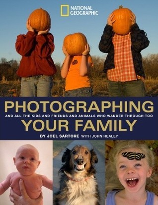 Book cover of Photographing Your Family: And All the Kids and Friends and Animals Who Wander Through Too by John Healey, Joel Sartore (Photographer)