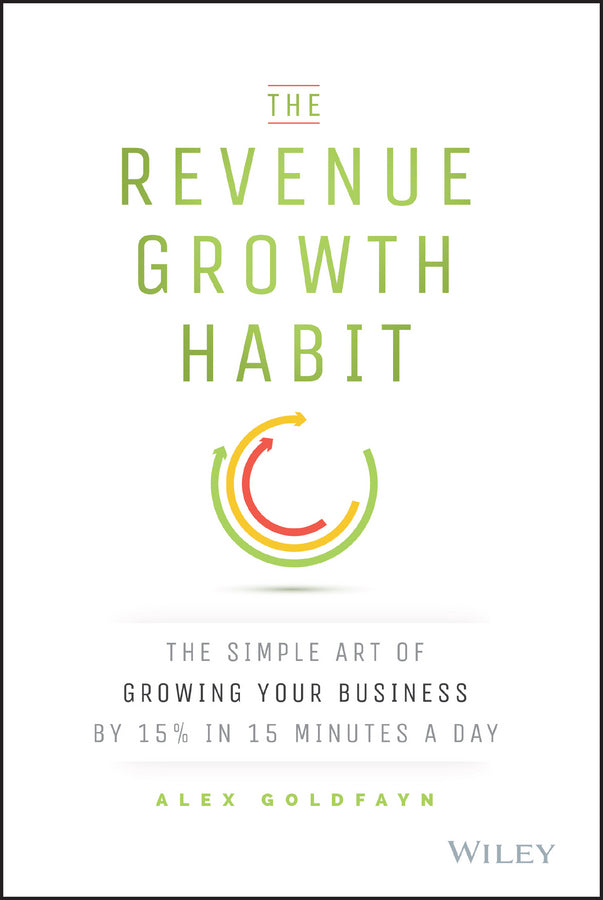 Book cover of The Revenue Growth Habit: The Simple Art of Growing Your Business by 15% in 15 Minutes Per Day by Alex Goldfayn