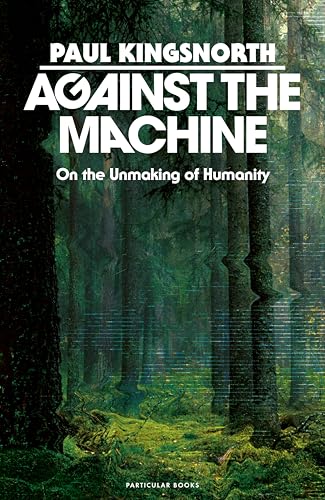Book cover of Against The Machine: On The Unmaking Of Humanity by Paul Kingsnorth