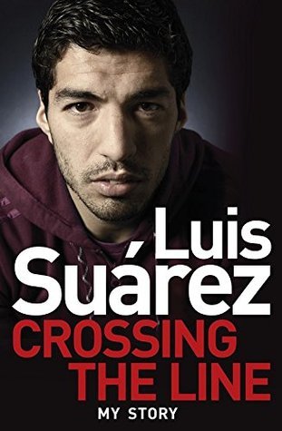 Book cover of Luis Suarez: Crossing The Line - My Story by Luis   Suárez