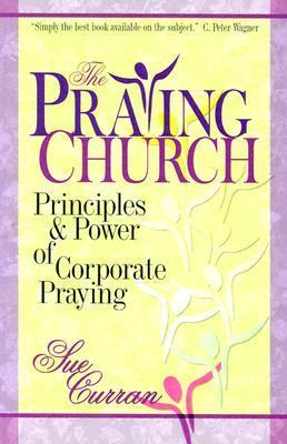 Book cover of Praying Church, The: Principles And Power Of Corporate Praying by Sue Curran