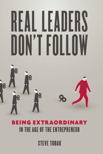 Book cover of Real Leaders Don't Follow: Being Extraordinary In The Age Of The Entrepreneur by Steve Tobak