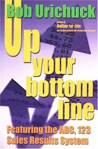 Book cover of Up Your Bottom Line: Featuring The Abc, 123 Sales Results System by Bob Urichuck