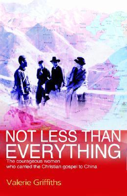 Book cover of Not Less Than Everything: The Courageous Women Who Carried the Christian Gospel to China by Valerie Griffiths