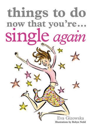Book cover of Things To Do Now That You're Single Again by Eva Gizowska, Robyn Neild (Illus.)
