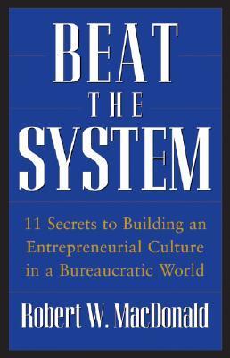 Book cover of Beat The System: 11 Secrets To Building An Entrepreneurial Culture In A Bureaucratic World by Robert W. MacDonald