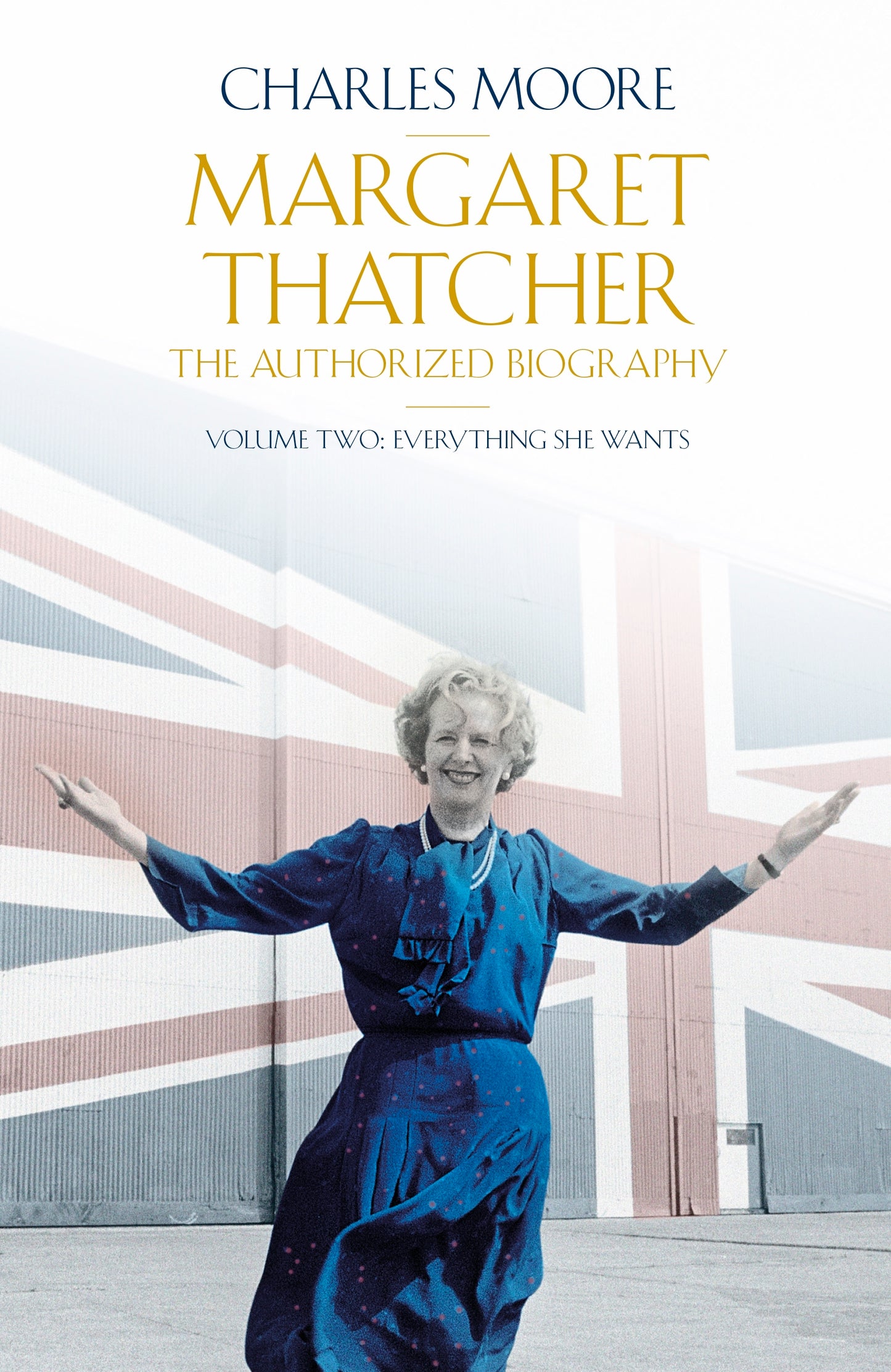 Book cover of Margaret Thatcher: The Authorized Biography, Volume 2: Everything She Wants by Charles Moore