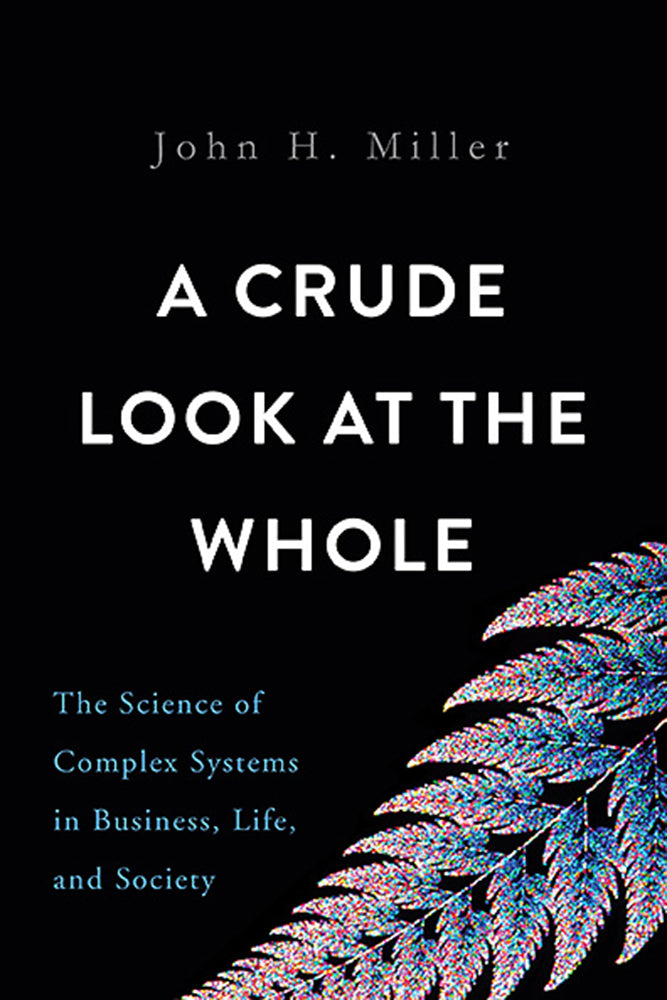 Book cover of A Crude Look at the Whole: The Science of Complex Systems in Business, Life, and Society by John H. Miller