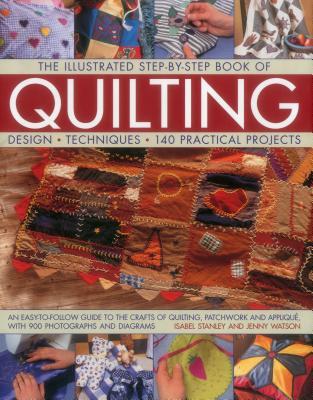 Book cover of The Illustrated Step-By-Step Book Of Quilting: Design, Techniques, 140 Practical Projects by Isabel Stanley, Jenny Watson