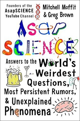 Book cover of AsapSCIENCE: Answers To The World'S Weirdest Questions, Most Persistent Rumours, And Unexplained Phenomena by Mitchell Moffit, Greg Brown
