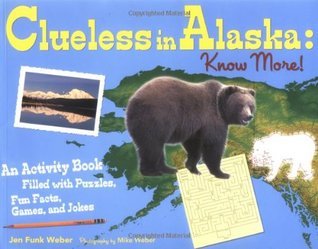 Book cover of Clueless In Alaska: Know More!: An Activity Book Filled With Puzzles, Fun Facts, Games, And Jokes by Jen Funk Weber, Mike Weber (Photographer)
