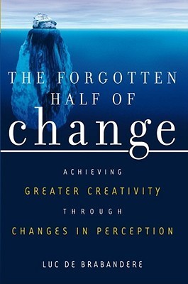Book cover of The Forgotten Half Of Change: Achieving Greater Creativity Through Changes In Perception by Luc de Brabandere