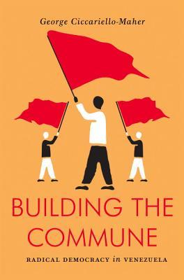 Book cover of Building the Commune: Radical Democracy in Venezuela by George Ciccariello-Maher