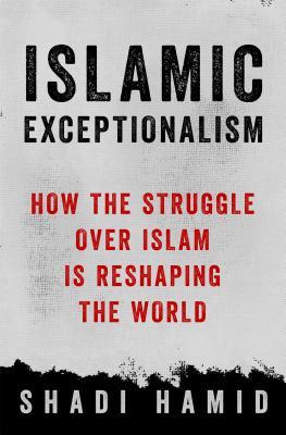 Book cover of Islamic Exceptionalism: How The Struggle Over Islam Is Reshaping The World by Shadi Hamid