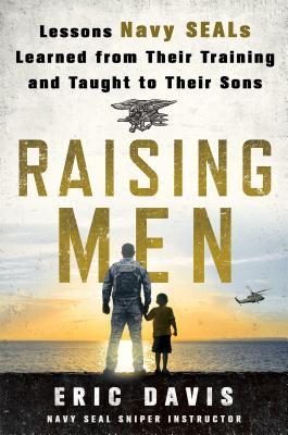 Book cover of Raising Men: Lessons Navy SEALs Learned From Their Training And Taught To Their Sons by Eric Davis, Chris Martin