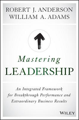 Book cover of Mastering Leadership: An Integrated Framework For Breakthrough Performance And Extraordinary Business Results by Bob Anderson, William A. Adams
