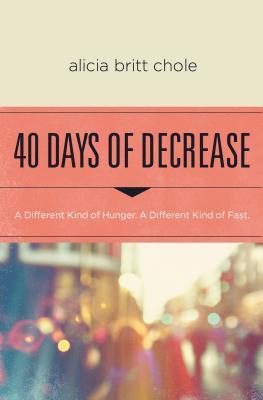 Book cover of 40 Days of Decrease: A Different Kind of Hunger. A Different Kind of Fast. by Alicia Britt Chole