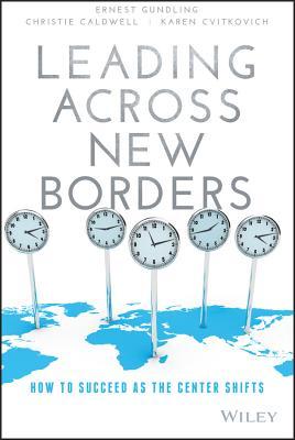 Book cover of Leading Across New Borders: How To Succeed As The Center Shifts by Ernest Gundling, Christie Caldwell, Karen Cvitkovich