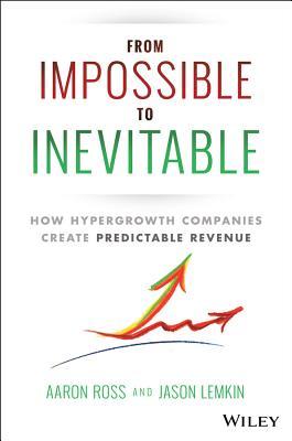 Book cover of From Impossible To Inevitable: How Hyper-Growth Companies Create Predictable Revenue by Aaron Ross, Jason Lemkin