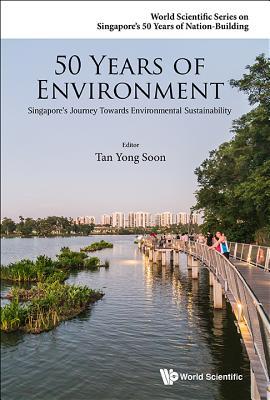 Book cover of 50 Years Of Environment: Singapore's Journey Towards Environmental Sustainability by Yong Soon Tan (Ed.)