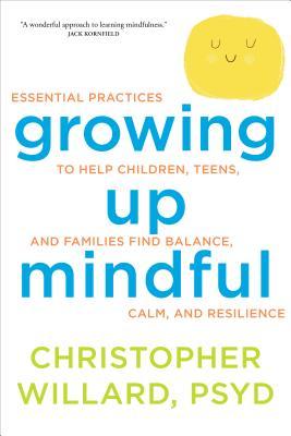 Book cover of Growing Up Mindful: Essential Practices To Help Children, Teens, And Families Find Balance, Calm, And Resilience by Christopher   Willard