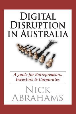 Book cover of Digital Disruption In Australia: A Guide For Entrepreneurs, Investors & Corporates by Nick Abrahams