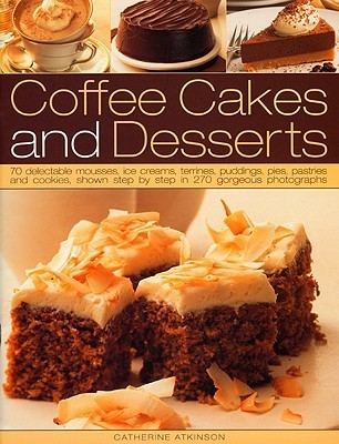 Book cover of Coffee Cakes And Desserts: 70 Delectable Mousses, Ice Creams, Gateaux, Puddings, Pies, Pastries And Cookies, Shown Step By Step In 350 Gorgeous Photographs by Catherine Atkinson